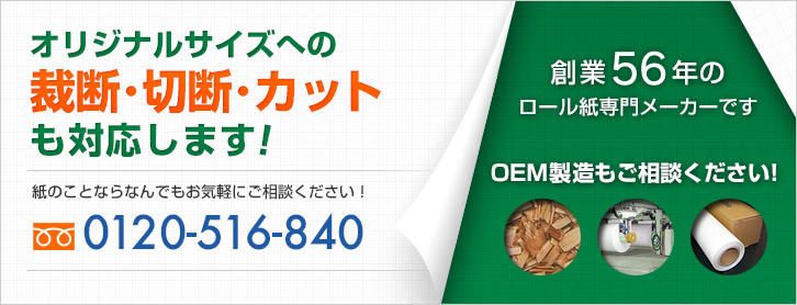 オリジナルサイズへのカットも対応します！創業56年のロール紙専門メーカーです OEM製造もご相談ください！ 紙のことならなんでもお気軽にご相談ください！